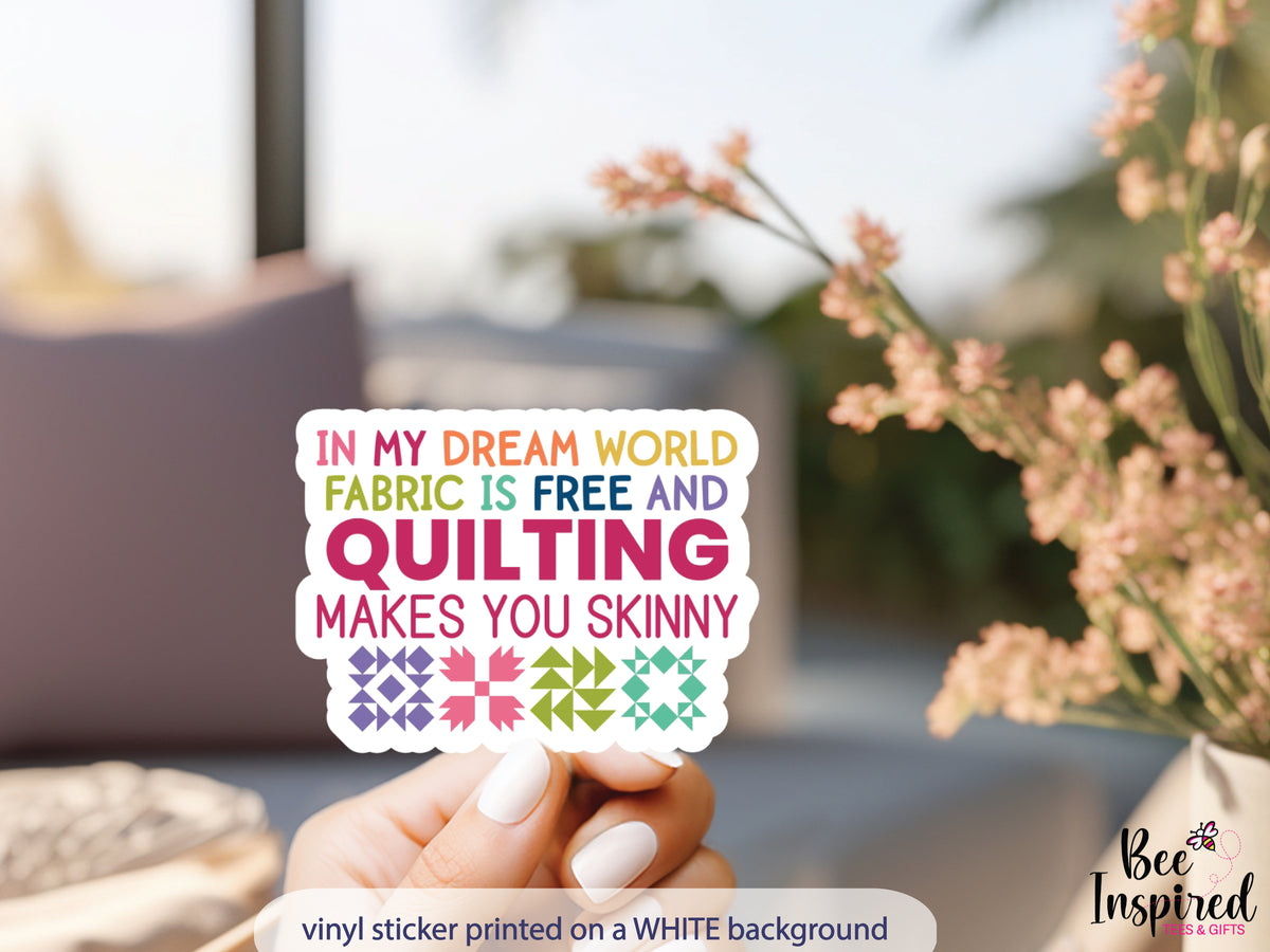 In My Dream World vinyl sticker featuring the funny saying, “In my dream world, fabric is free and quilting makes you skinny,” with colorful quilt blocks.