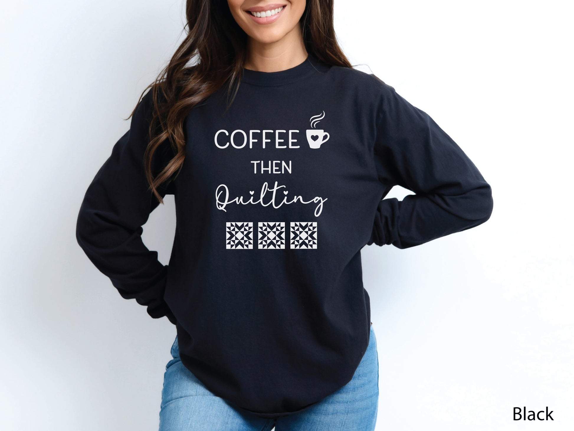 A long-sleeve quilting shirt from Bee Inspired Tees featuring the phrase “Coffee Then Quilting,” perfect for cozy winter sewing days, quilt retreats, or relaxing at the sewing machine; a thoughtful gift for coffee-loving quilters. 