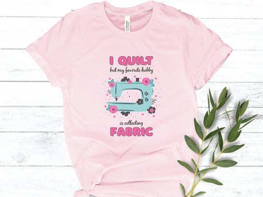 I Quilt But My Favorite Hobby Is Collecting Fabric T-Shirt