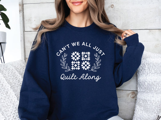 Cozy quilt-themed soft crew Navy sweatshirt with the phrase “Can’t We Just All Quilt Along,” perfect gift for a quilter, ideal for sewing days, quilt retreats, and craft fairs.