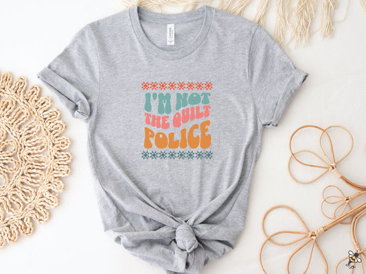 I'm Not The Quilt Police T-Shirt (Colored Text)